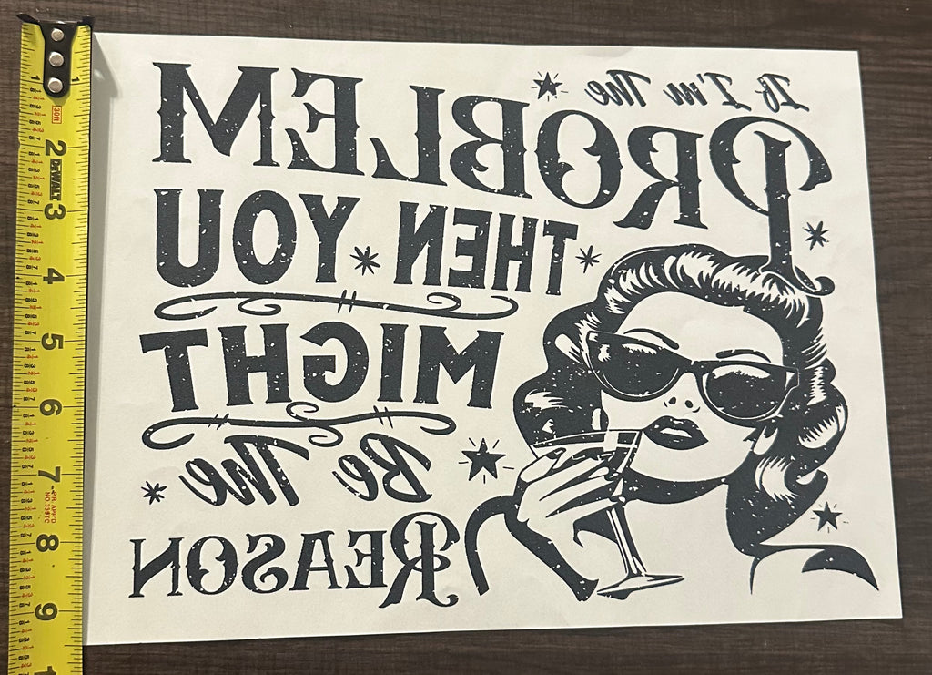 If I’m The problem, You Might Be The Reason Iron On Screen Print Transfer